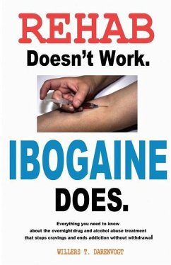 Rehab Doesn't Work - Ibogaine Does: The overnight drug and alcohol abuse treatment that stops cravings and ends addiction without withdrawal - Darenvogt, Willers T.