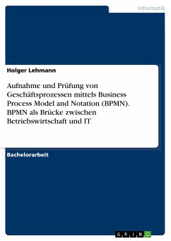 Aufnahme und Prüfung von Geschäftsprozessen mittels Business Process Model and Notation (BPMN). BPMN als Brücke zwischen Betriebswirtschaft und IT - Lehmann, Holger