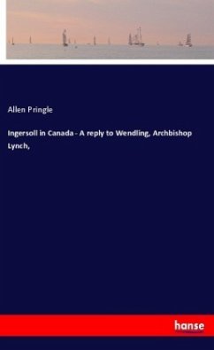 Ingersoll in Canada - A reply to Wendling, Archbishop Lynch, - Pringle, Allen