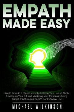 Empath Made Easy: How to Thrive in a Chaotic World by Utilizing Your Unique Ability, Developing Your Gift and Mastering Your Personality Using Simple Psychological Tactics for Everyday Use (eBook, ePUB) - Wilkinson, Michael