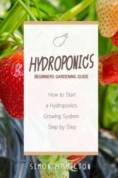 Cover Hydroponics Beginners Gardening Guide: How to Start a Hydroponics Growing System Step by Step (eBook, ePUB)