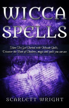 Wicca Spells: How To Get Started With Wiccan Spells, Discover The Book of Shadows, Magic And Spells You Can Use (eBook, ePUB) - Wright, Scarlett