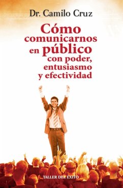 Cómo comunicarnos en público con poder, entusiasmo y efectividad (eBook, ePUB) - Cruz, Camilo