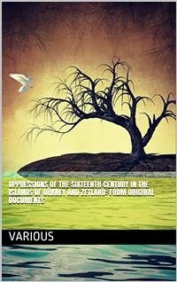 Oppressions of the Sixteenth Century in the Islands of Orkney and Zetland: From Original Documents (eBook, PDF) - Various