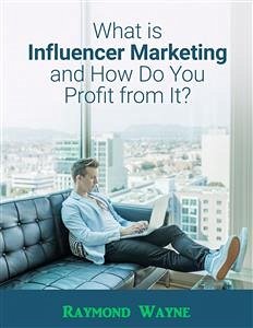 What Is Influencer Marketing and How Do You Profit from It? (eBook, ePUB) - Wayne, Raymond
