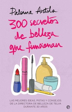 300 secretos de belleza que funcionan : las mejores ideas, pistas y consejos de la directora de belleza de Telva durante 30 años - Artola, Paloma