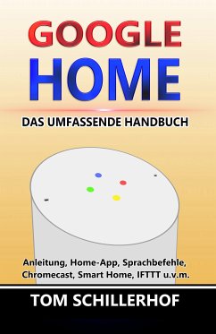 Google Home - Das umfassende Handbuch: Anleitung, Home-App, Sprachbefehle, Chromecast, Smart Home, IFTTT u.v.m. (eBook, ePUB) - Schillerhof, Tom