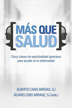 Más que salud : cinco claves de espiritualidad ignaciana para ayudar en la enfermedad - Cano, Alberto; Lobo Arranz, Álvaro