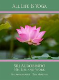 All Life Is Yoga: Sri Aurobindo - His Life and Work (eBook, ePUB)