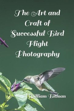 The Art and Craft of Successful Bird Flight Photography - Bitman, William Robert