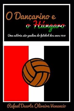 O Dançarino E O Húngaro: Uma Estória São-Paulina Do Futebol DOS Anos 1950 - Venancio, Rafael Duarte Oliveira