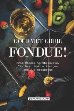 Gourmet Grub: Fondue!: From Cheese to Chocolate, The Best Fondue Recipes for All Occasions - Sharp, Stephanie