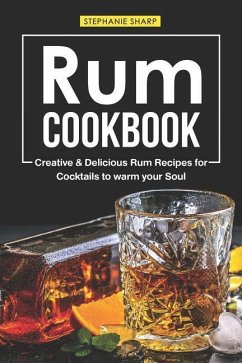 Rum Cookbook: Creative & Delicious Rum Recipes for Cocktails to warm your Soul - Sharp, Stephanie