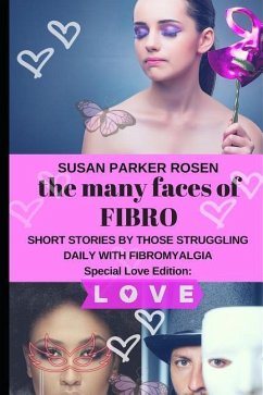 The Many Faces of FIBRO: Short Stories by Those Struggling Daily With FIBROMYALGIA - Special LOVE edition - Rosen, Susan Parker