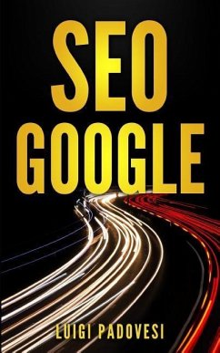 Seo Google: Guida Pratica All'ottimizzazione Strategica Per I Motori Di Ricerca Secondo Google Per Ottenere Traffico Con Web Marke - Padovesi, Luigi