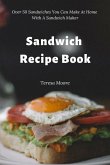 Sandwich Recipe Book: Over 50 Sandwiches You Can Make at Home with a Sandwich Maker