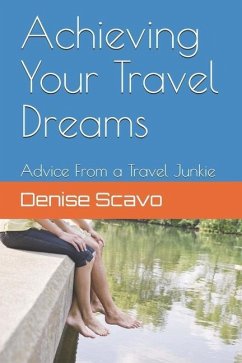 Achieving Your Travel Dreams: Advice from a Travel Junkie - Scavo, Denise