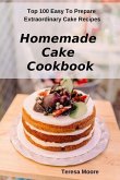 Homemade Cake Cookbook: Top 100 Easy to Prepare Extraordinary Cake Recipes