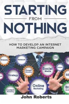 Starting from Nothing: How to Develop an Internet Marketing Campaign - Roberts, John