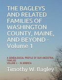 The Bagleys and Related Families of Washington County, Maine, and Beyond: A Genealogical Profile of Our Ancestral Families: Volume 1 - In America