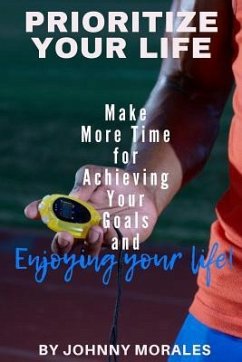 Prioritize Your Life: Make More Time for Achieving Your Goals and Enjoying Your Life - Morales, Johnny