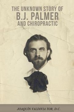 The Unknown Story of B.J. Palmer and Chiropractic - Tor, Joaquin Valdivia