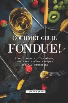Gourmet Grub: Fondue!: From Cheese to Chocolate, the Best Fondue Recipes for All Occasions - Sharp, Stephanie