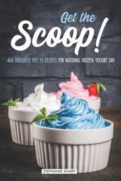 Get the Scoop!: 40 Fabulous Fro Yo Recipes for National Frozen Yogurt Day - Sharp, Stephanie