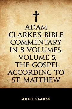 Adam Clarke's Bible Commentary in 8 Volumes: Volume 5, The Gospel According to St. Matthew (eBook, ePUB) - Clarke, Adam