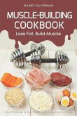 Muscle-Building Cookbook - Lose Fat, Build Muscle: Over 25 Delicious Recipes to Help You Get the Body You Want