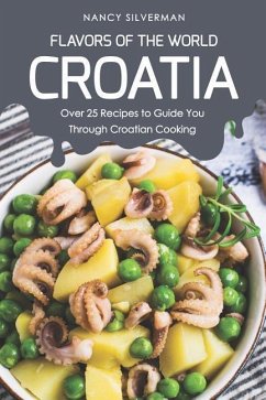 Flavors of the World - Croatia: Over 25 Recipes to Guide You Through Croatian Cooking - Silverman, Nancy