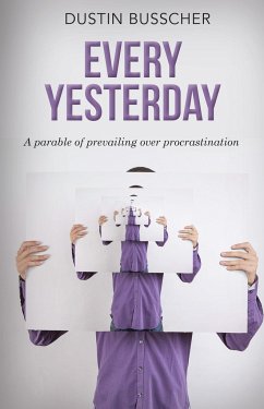 Every Yesterday: A Parable of Prevailing Over Procrastination - Busscher, Dustin