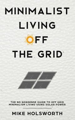 Minimalist Living Off the Grid: The No Nonsense Guide to Off Grid Minimalism Living Using Solar Power - Holsworth, Mike