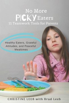 No More Picky Eaters: 11 Teamwork Tools for Healthy Eaters, Grateful Attitudes, and Peaceful Mealtimes (Yes, It's Possible!) - Leeb, Christine