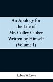 An Apology for the Life of Mr. Colley Cibber Written by Himself (Volume I)