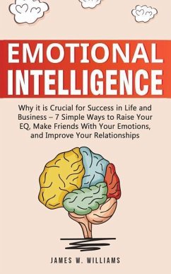 Emotional Intelligence: Why it is Crucial for Success in Life and Business - 7 Simple Ways to Raise Your EQ, Make Friends with Your Emotions, - Williams, James W.