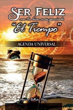 Agenda Universal -- (Ser Feliz Con Tu Bien Más Preciado El Tiempo): Agenda Interactiva Y Personal Para Motivarte, Inspirarte Y Reflexionar Sobre Las P - Beltran Perez, Monica