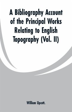 A Bibliography Account of the Principal Works Relating to English Topography - Upcott., William