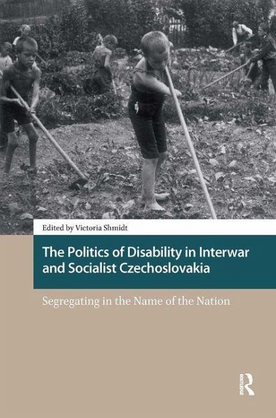 The Politics of Disability in Interwar and Socialist Czechoslovakia. Segregating in the Name of the Nation The Politics of Disability in Interwar and Socialist Czechoslovakia. Segregating in the Name of the Nation
