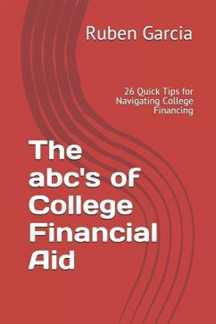 The Abc's of College Financial Aid: 26 Quick Tips for Navigating College Financing - Garcia, Ruben