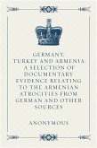 Germany, Turkey and Armenia: A Selection of Documentary Evidence Relating to the Armenian Atrocities from German and Other Sources (eBook, ePUB)