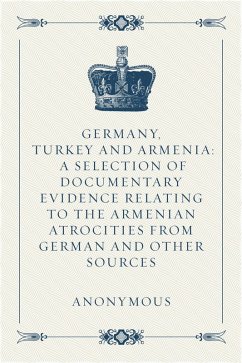 Germany, Turkey and Armenia: A Selection of Documentary Evidence Relating to the Armenian Atrocities from German and Other Sources (eBook, ePUB) - Anonymous