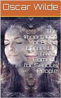 The Importance of Being Earnest: A Trivial Comedy for Serious People (eBook, PDF) - Wilde, Oscar