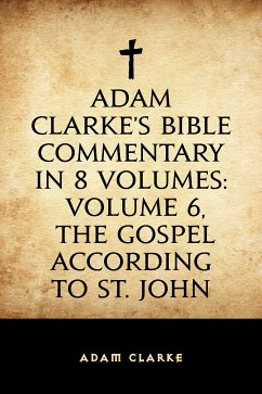 Adam Clarke's Bible Commentary in 8 Volumes: Volume 6, The Gospel According to St. John (eBook, ePUB) - Clarke, Adam