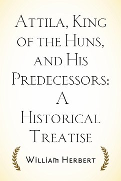 Attila, King of the Huns, and His Predecessors: A Historical Treatise (eBook, ePUB) - Herbert, William