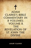 Adam Clarke's Bible Commentary in 8 Volumes: Volume 8, The Revelation of St. John the Divine (eBook, ePUB)