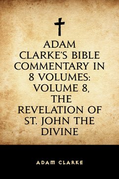 Adam Clarke's Bible Commentary in 8 Volumes: Volume 8, The Revelation of St. John the Divine (eBook, ePUB) - Clarke, Adam