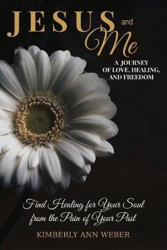 Jesus and Me - A Journey of Love, Healing, and Freedom: Find Healing for Your Soul from the Pain of Your Past Volume 1 - Weber, Kimberly Ann