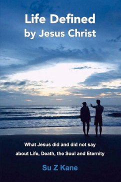Life Defined by Jesus Christ: What Jesus Did and Did Not Say about Life, Death, the Soul and Eternity Volume 1 - Kane, Su Z.