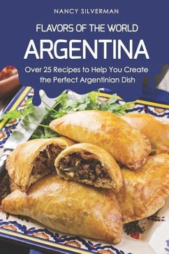 Flavors of the World - Argentina: Over 25 Recipes to Help You Create the Perfect Argentinian Dish - Silverman, Nancy